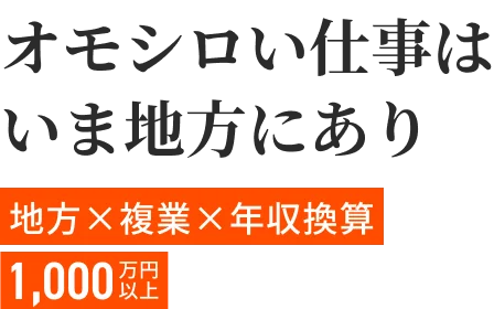 オモシロい仕事はいま地方にあり。地方×複業×年収換算1000万円以上